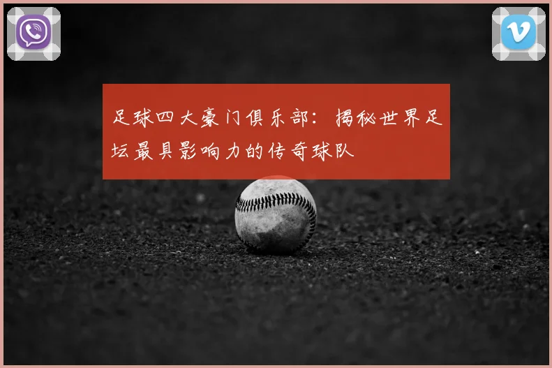足球四大豪门俱乐部：揭秘世界足坛最具影响力的传奇球队
