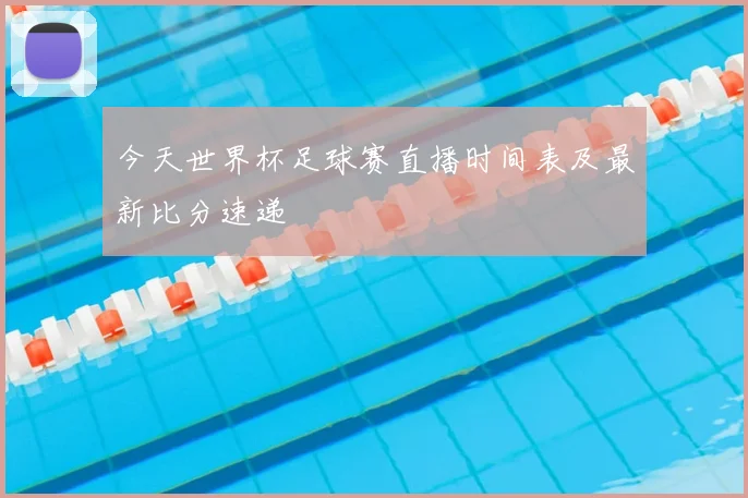 今天世界杯足球赛直播时间表及最新比分速递