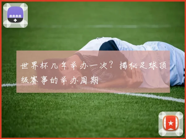 世界杯几年举办一次?揭秘足球顶级赛事的举办周期