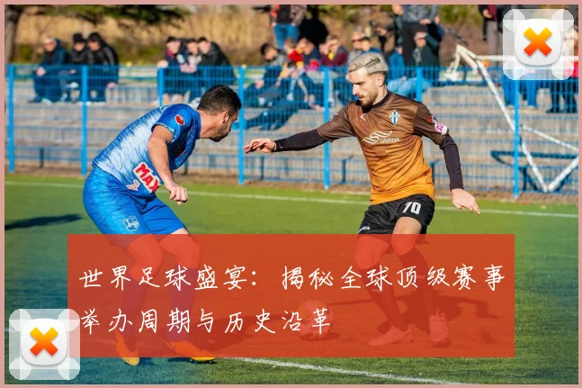 世界足球盛宴：揭秘全球顶级赛事举办周期与历史沿革