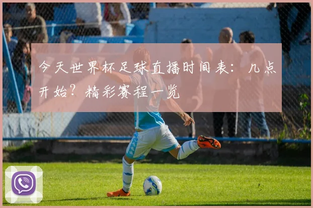 今天世界杯足球直播时间表:几点开始?精彩赛程一览