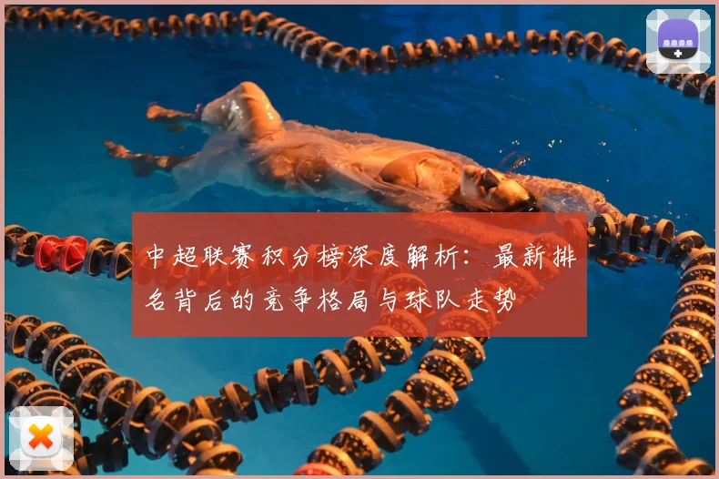 中超联赛积分榜深度解析:最新排名背后的竞争格局与球队走势