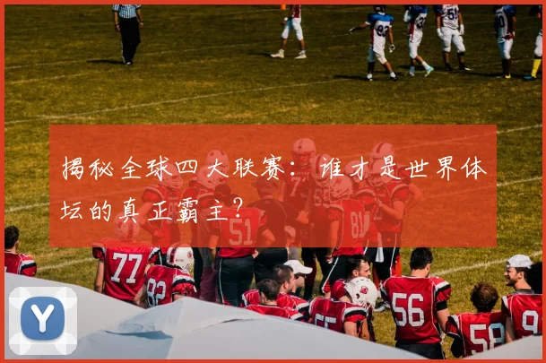揭秘全球四大联赛：谁才是世界体坛的真正霸主？