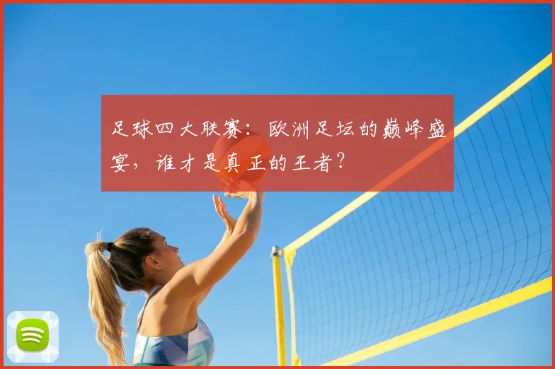 足球四大联赛:欧洲足坛的巅峰盛宴,谁才是真正的王者?