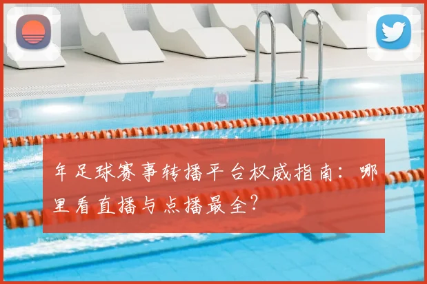 年足球赛事转播平台权威指南:哪里看直播与点播最全?