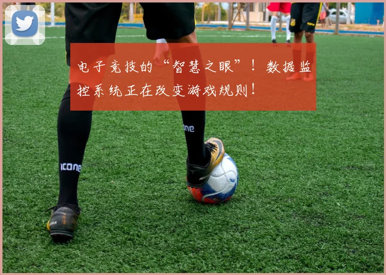 电子竞技的“智慧之眼”！数据监控系统正在改变游戏规则！