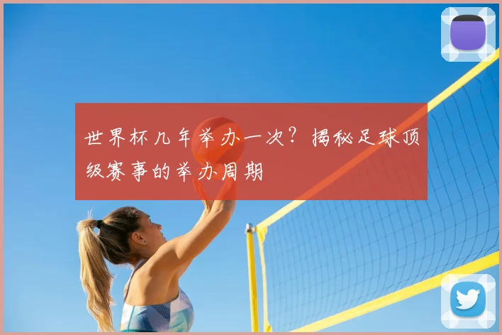 世界杯几年举办一次?揭秘足球顶级赛事的举办周期