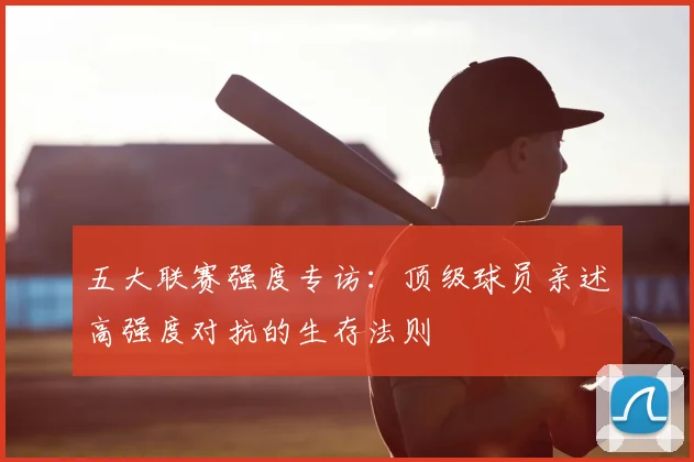 五大联赛强度专访：顶级球员亲述高强度对抗的生存法则
