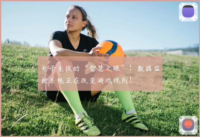 电子竞技的“智慧之眼”！数据监控系统正在改变游戏规则！