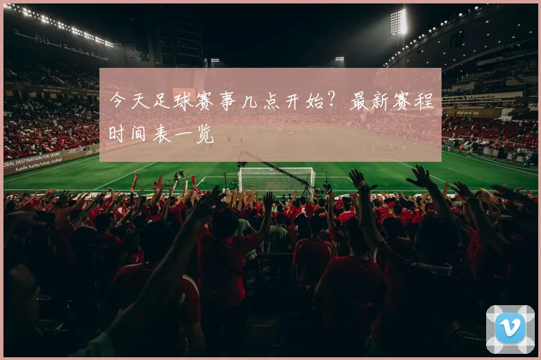 今天足球赛事几点开始?最新赛程时间表一览