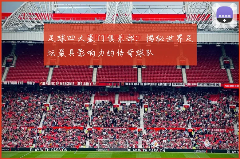 足球四大豪门俱乐部:揭秘世界足坛最具影响力的传奇球队