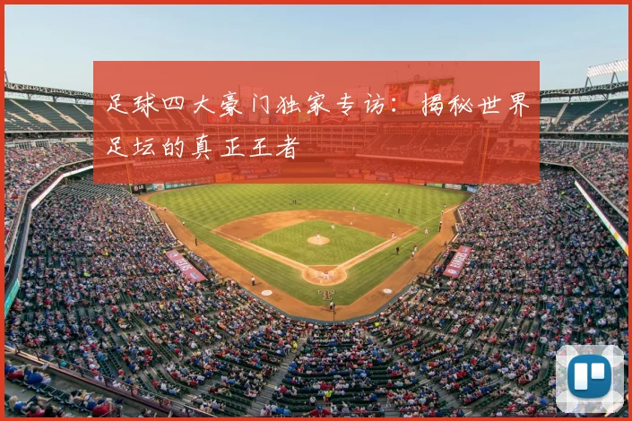足球四大豪门独家专访：揭秘世界足坛的真正王者
