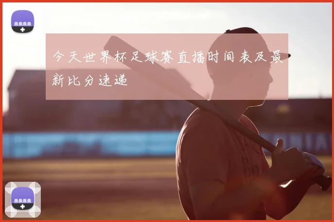 今天世界杯足球赛直播时间表及最新比分速递